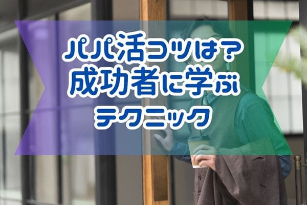 パパ活コツは？成功者に学ぶテクニック