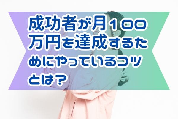 成功者が月100万円を達成するためにやっているコツとは？