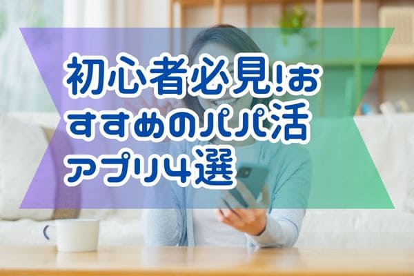 初心者必見！おすすめのパパ活アプリ4選